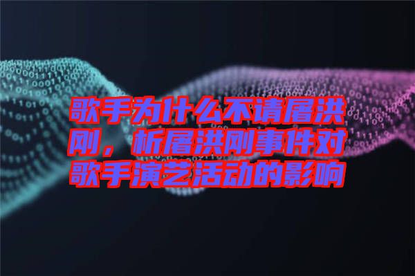 歌手為什么不請(qǐng)屠洪剛，析屠洪剛事件對(duì)歌手演藝活動(dòng)的影響