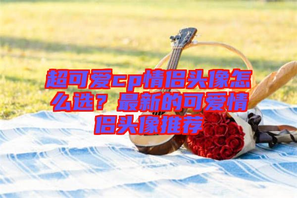 超可愛cp情侶頭像怎么選？最新的可愛情侶頭像推薦