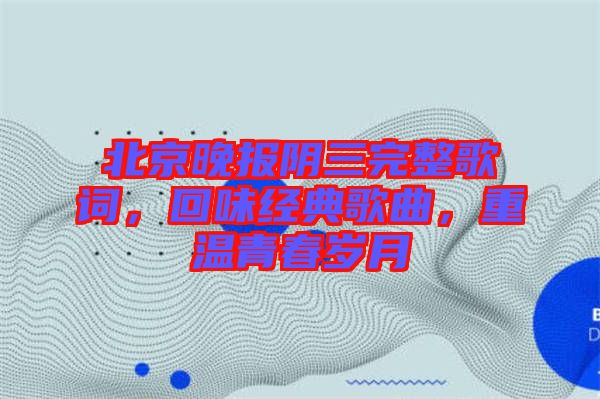 北京晚報(bào)陰三完整歌詞，回味經(jīng)典歌曲，重溫青春歲月