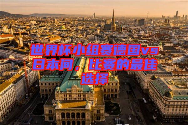 世界杯小組賽德國(guó)vs日本間，比賽的最佳選擇