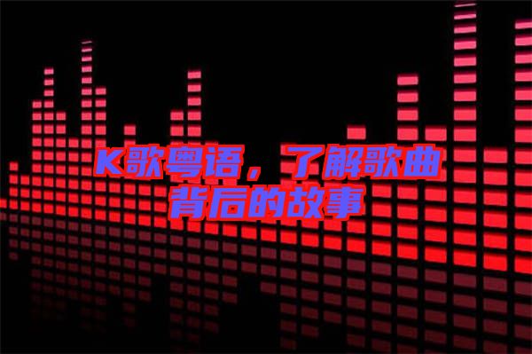 K歌粵語(yǔ)，了解歌曲背后的故事