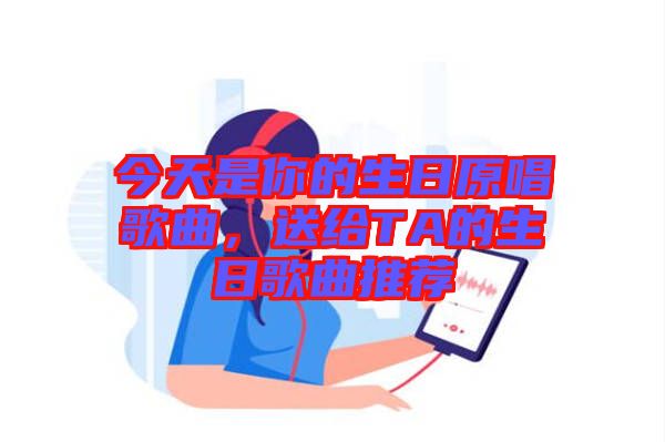 今天是你的生日原唱歌曲，送給TA的生日歌曲推薦