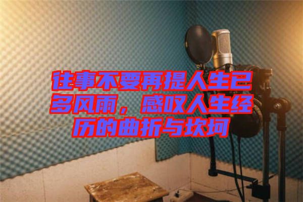 往事不要再提人生已多風(fēng)雨，感嘆人生經(jīng)歷的曲折與坎坷