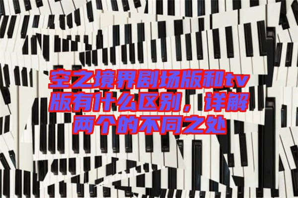 空之境界劇場(chǎng)版和tv版有什么區(qū)別，詳解兩個(gè)的不同之處
