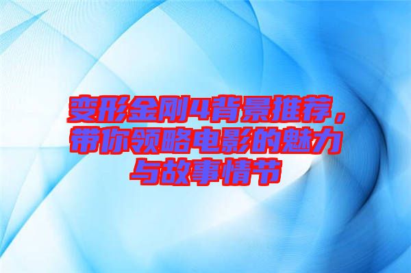 變形金剛4背景推薦，帶你領略電影的魅力與故事情節(jié)