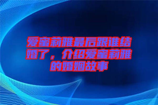 愛蜜莉雅最后跟誰(shuí)結(jié)婚了，介紹愛蜜莉雅的婚姻故事