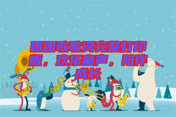 團(tuán)團(tuán)歌歌詞完整打印版，歡樂童聲，陪伴成長(zhǎng)