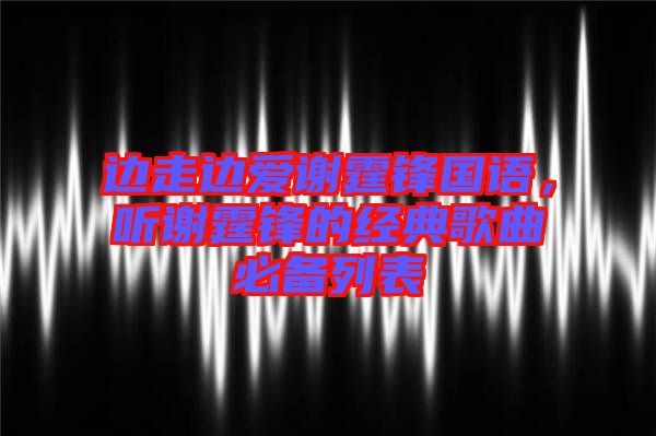 邊走邊愛謝霆鋒國語，聽謝霆鋒的經(jīng)典歌曲必備列表