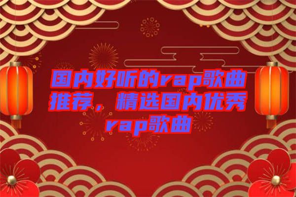 國內(nèi)好聽的rap歌曲推薦，精選國內(nèi)優(yōu)秀rap歌曲