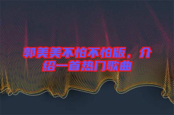 郭美美不怕不怕版，介紹一首熱門(mén)歌曲