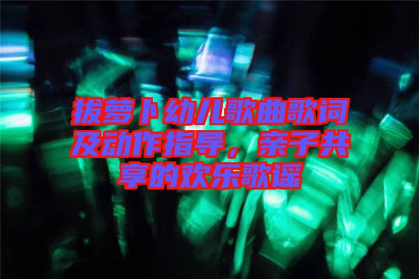 拔蘿卜幼兒歌曲歌詞及動作指導，親子共享的歡樂歌謠