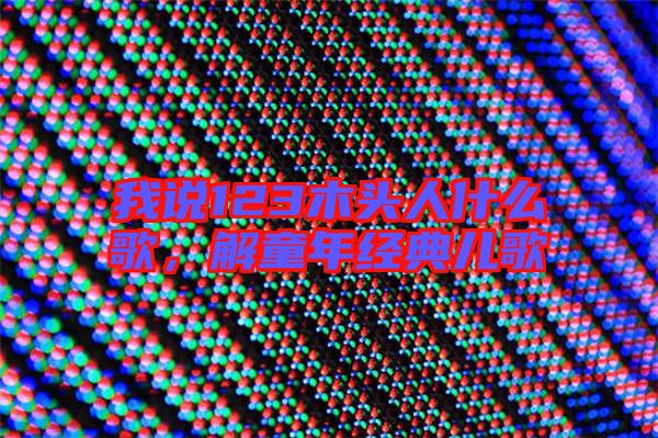 我說(shuō)123木頭人什么歌，解童年經(jīng)典兒歌