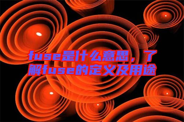 fuse是什么意思，了解fuse的定義及用途