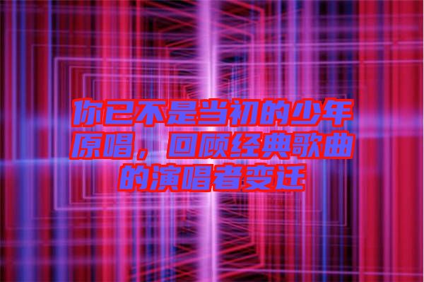 你已不是當(dāng)初的少年原唱，回顧經(jīng)典歌曲的演唱者變遷
