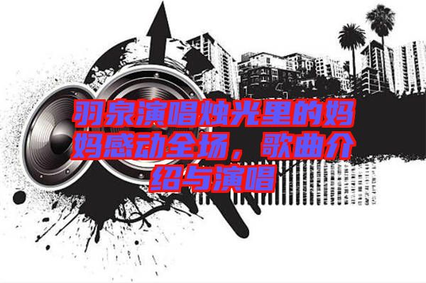 羽泉演唱燭光里的媽媽感動(dòng)全場(chǎng)，歌曲介紹與演唱