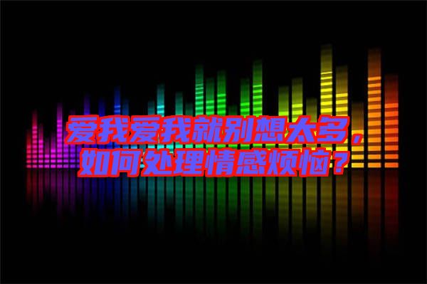 愛我愛我就別想太多，如何處理情感煩惱？