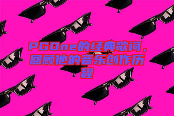 PGOne的經(jīng)典歌詞，回顧他的音樂創(chuàng)作歷程
