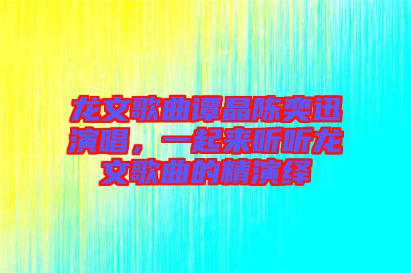 龍文歌曲譚晶陳奕迅演唱，一起來聽聽龍文歌曲的精演繹