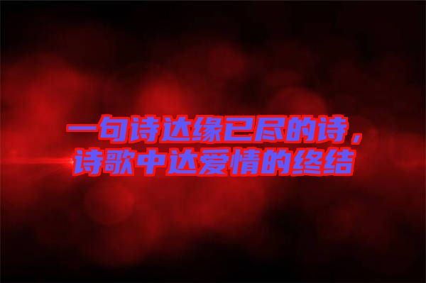 一句詩(shī)達(dá)緣已盡的詩(shī)，詩(shī)歌中達(dá)愛(ài)情的終結(jié)