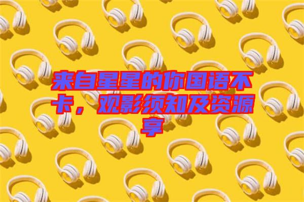 來(lái)自星星的你國(guó)語(yǔ)不卡，觀影須知及資源享