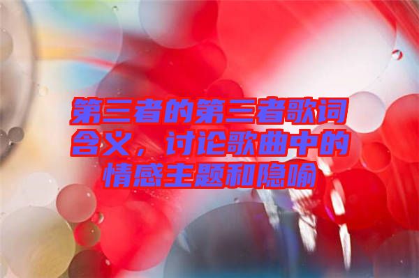第三者的第三者歌詞含義，討論歌曲中的情感主題和隱喻