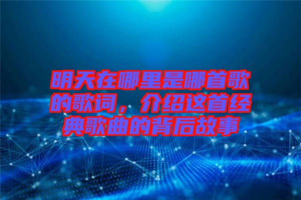 明天在哪里是哪首歌的歌詞，介紹這首經(jīng)典歌曲的背后故事