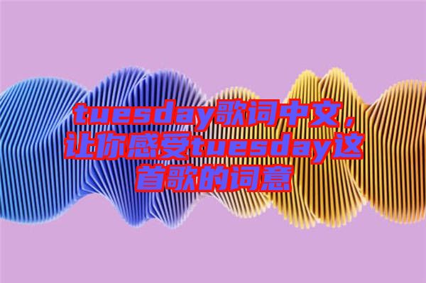 tuesday歌詞中文，讓你感受tuesday這首歌的詞意