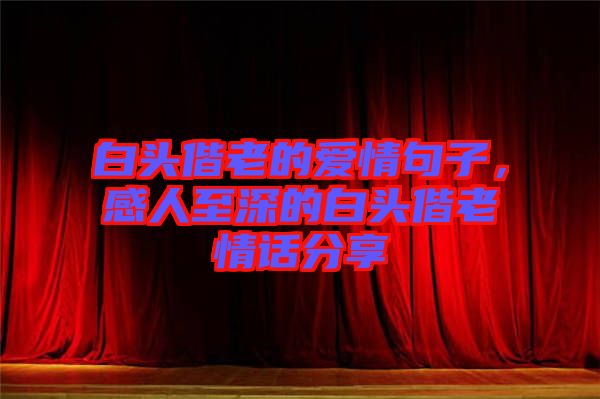 白頭偕老的愛情句子，感人至深的白頭偕老情話分享