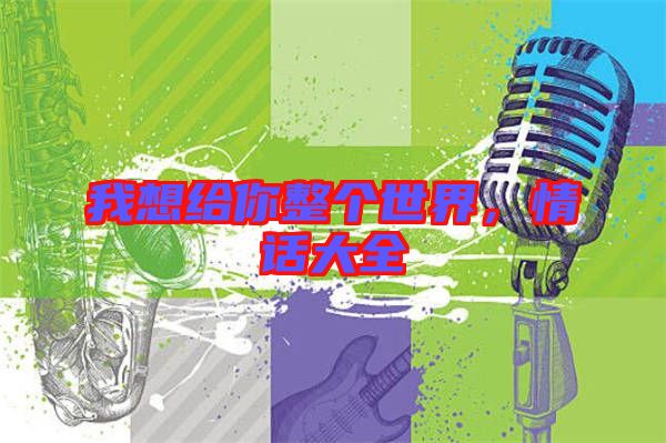 我想給你整個(gè)世界，情話大全
