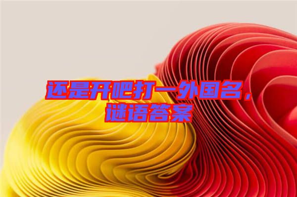 還是開吧打一外國名，謎語答案