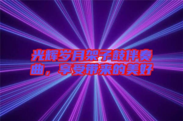 光輝歲月架子鼓伴奏曲，享受帶來的美好