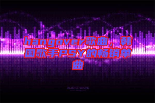 hangover歌曲，韓國歌手PSY的暢銷單曲