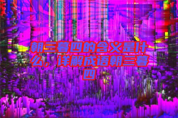 朝三暮四的含義是什么，詳解成語(yǔ)朝三暮四