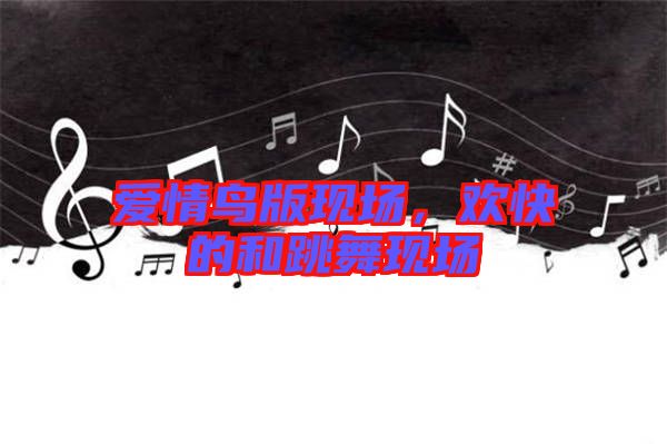 愛(ài)情鳥(niǎo)版現(xiàn)場(chǎng)，歡快的和跳舞現(xiàn)場(chǎng)