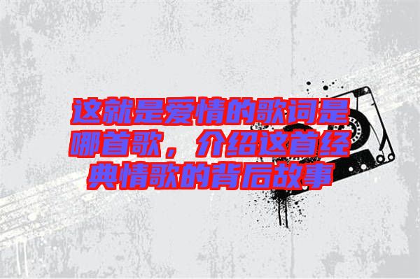 這就是愛(ài)情的歌詞是哪首歌，介紹這首經(jīng)典情歌的背后故事