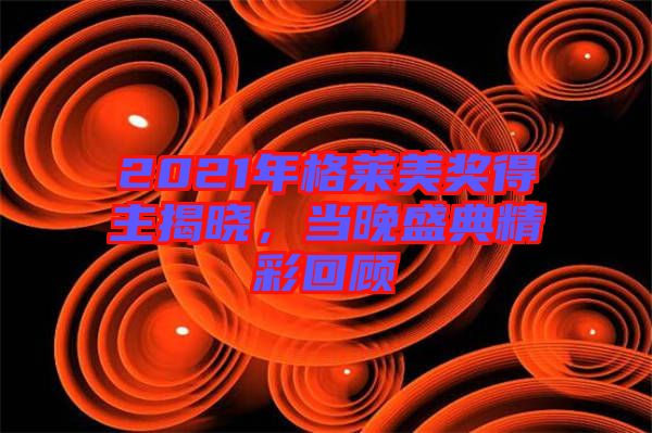 2021年格萊美獎(jiǎng)得主揭曉，當(dāng)晚盛典精彩回顧