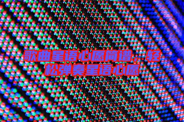 歌曲星語心愿簡(jiǎn)譜，輕松彈奏星語心愿