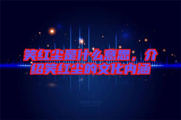 笑紅塵是什么意思，介紹笑紅塵的文化內涵