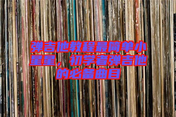 彈吉他教程最簡單小星星，初學(xué)者彈吉他的必備曲目