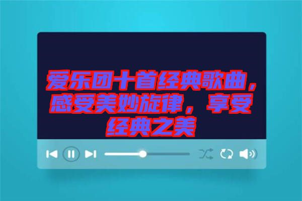 愛樂團(tuán)十首經(jīng)典歌曲，感受美妙旋律，享受經(jīng)典之美