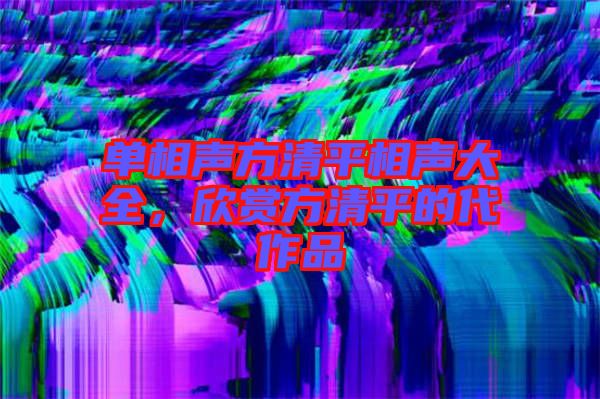 單相聲方清平相聲大全，欣賞方清平的代作品