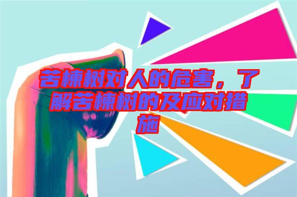 苦楝樹對人的危害，了解苦楝樹的及應(yīng)對措施