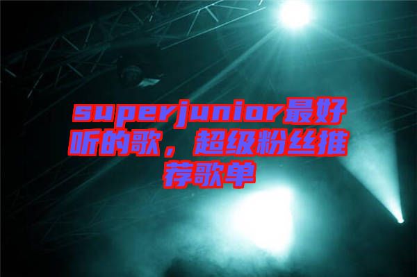 superjunior最好聽的歌，超級粉絲推薦歌單