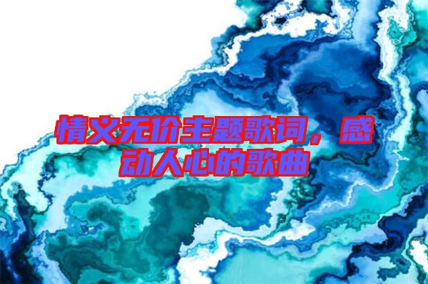 情義無(wú)價(jià)主題歌詞，感動(dòng)人心的歌曲