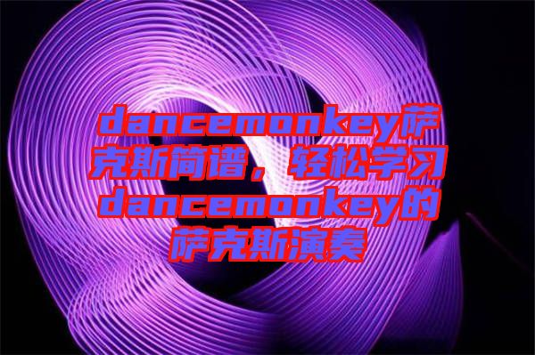 dancemonkey薩克斯簡譜，輕松學(xué)習(xí)dancemonkey的薩克斯演奏