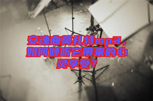 安魂曲莫扎特mp3，如何傾聽它帶來的心靈享受？