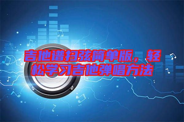 吉他譜掃弦簡(jiǎn)單版，輕松學(xué)習(xí)吉他彈唱方法