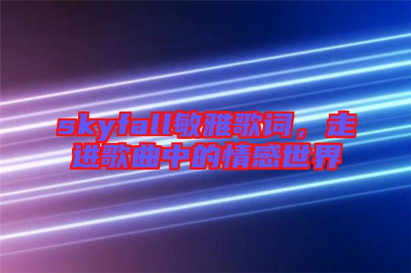 skyfall敏雅歌詞，走進(jìn)歌曲中的情感世界
