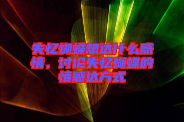 失憶蝴蝶想達什么感情，討論失憶蝴蝶的情感達方式