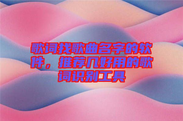 歌詞找歌曲名字的軟件，推薦幾好用的歌詞識別工具